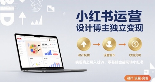 小红书运营设计博主独立变现，实现线上月入过W，零基础也能玩转小红书-赚钱网