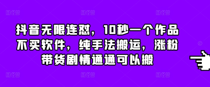 抖音无限连怼，10秒一个作品不买软件，纯手法搬运，涨粉带货剧情通通可以搬-赚钱网
