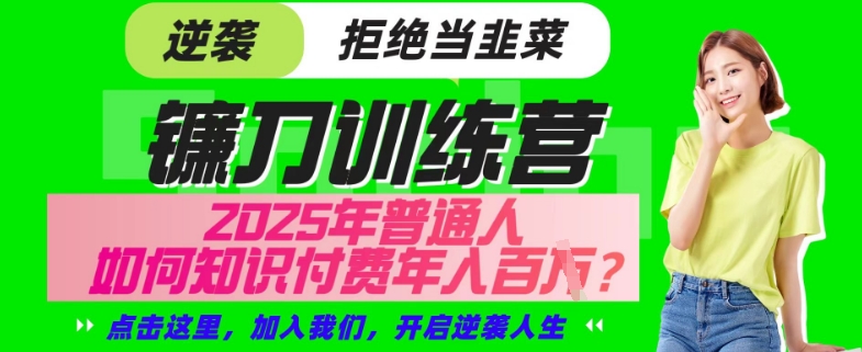 【网创项目终点站-镰刀训练营超级IP合伙人】25年普通人如何通过“知识付费”年入百个-仅此一版【揭秘】-赚钱网