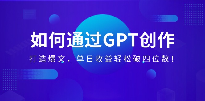 （14228期）如何通过GPT创作，打造爆文，单日收益轻松破四位数！-赚钱网