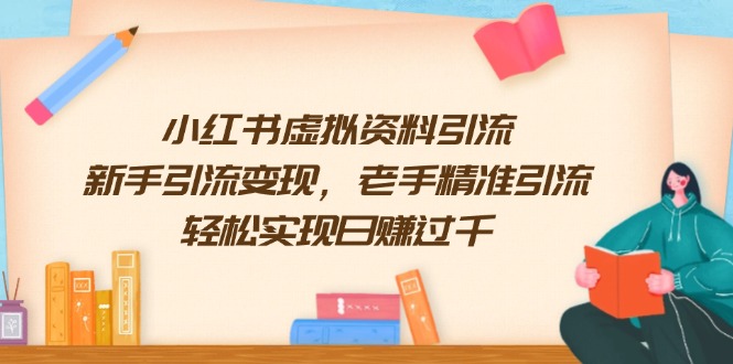 （13995期）小红书虚拟资料引流，新手引流变现，老手精准引流，轻松实现日赚过千-赚钱网