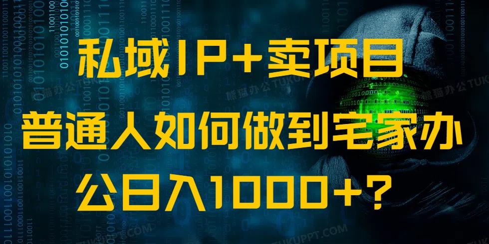 （14400期）私域IP+卖项目，普通人如何做到宅家办公实现日入1000+-赚钱网