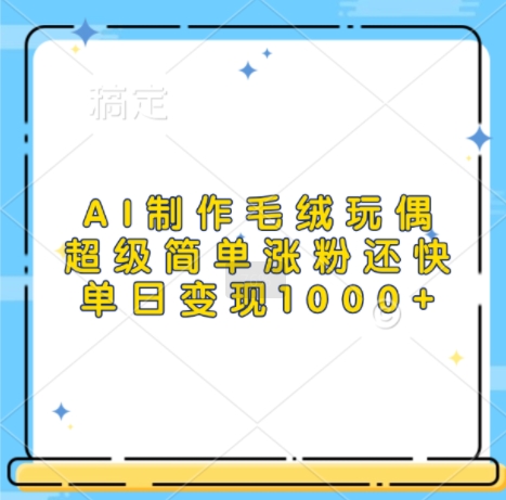 AI制作毛绒玩偶，超级简单涨粉还快，单日变现1k-赚钱网