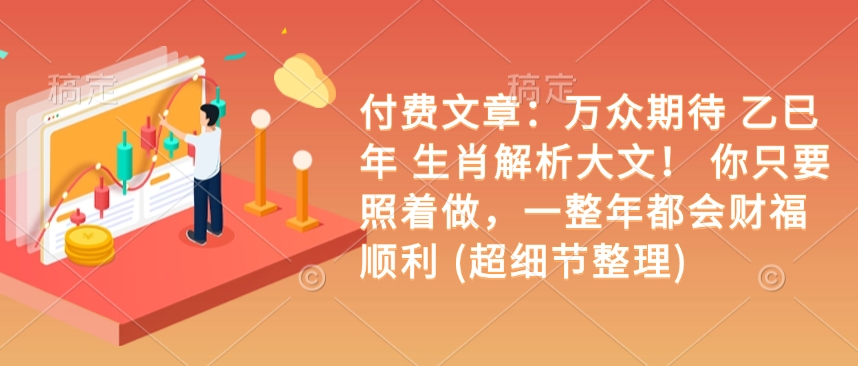 付费文章：万众期待 乙巳年 生肖解析大文！ 你只要照着做，一整年都会财福顺利 (超细节整理)-赚钱网