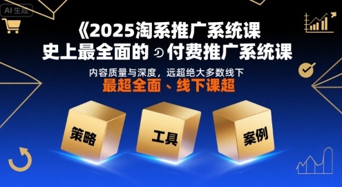 2025淘系推广系统课，史上最全面的付费推广系统课，内容质量与深度，远超绝大多数线下课-赚钱网