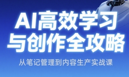 AI高效学习与创作全攻略，从笔记管理到内容生产实战课-赚钱网