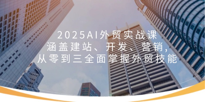 （14135期）2025AI外贸实战课：涵盖建站、开发、营销, 从零到三全面掌握外贸技能-赚钱网