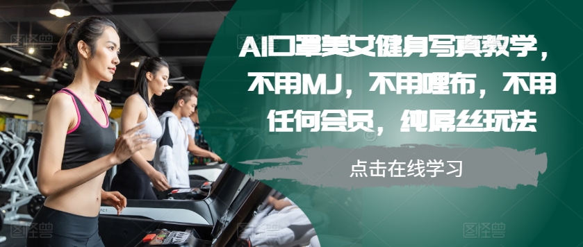 AI口罩美女健身写真教学，不用MJ，不用哩布，不用任何会员，纯屌丝玩法-赚钱网