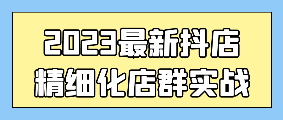 2023最新抖店精细化店群实战-赚钱网
