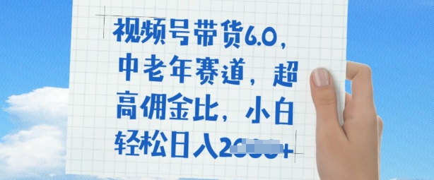 视频号带货6.0，中老年赛道，超高佣金比，普通人也能轻松日入多张-赚钱网