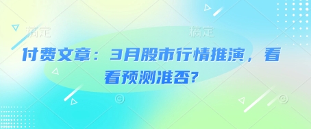 付费文章：3月股市行情推演，看看预测准否?-赚钱网