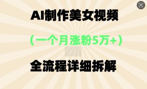 AI制作美⼥视频，⼀个⽉涨粉5万，全流程详细拆解-赚钱网