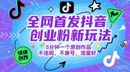 全网首发抖音创业粉新玩法，5分钟一个原创作品，不违规，不废号，流量好-赚钱网