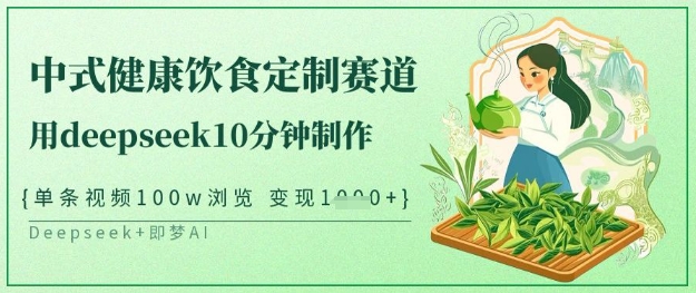 爆火中式健康饮食定制赛道，用deepseek10分钟制作，单条视频100w浏览，单日变现多张-赚钱网