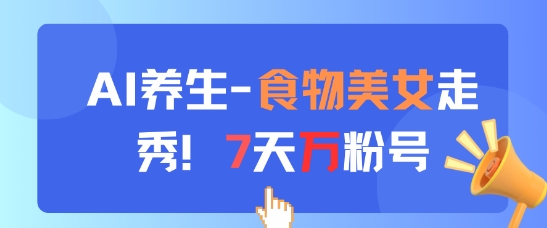 AI养生新玩法，食物美女走秀，7天万粉号-赚钱网