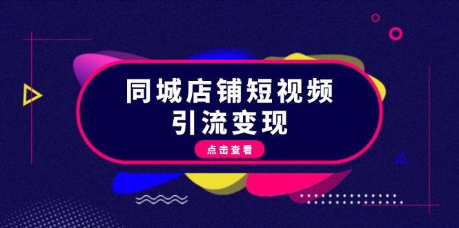 （13240期）同城店铺短视频引流变现：掌握抖音平台规则，打造爆款内容，实现流量变现-赚钱网