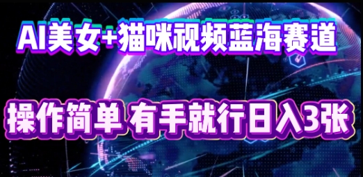 AI美女+猫咪视频蓝海赛道，操作简单，有手就行日入3张-赚钱网