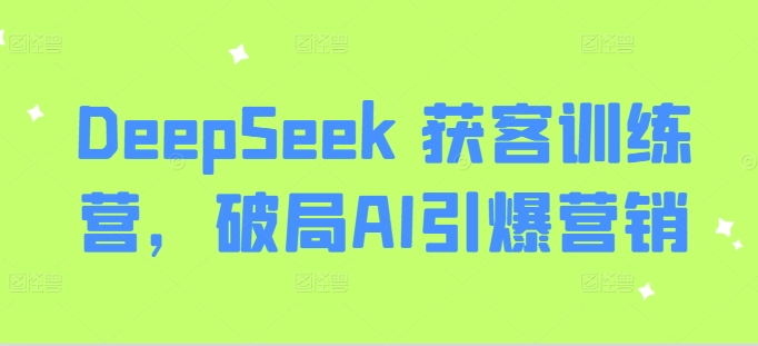 DeepSeek 获客训练营，破局AI引爆营销-赚钱网