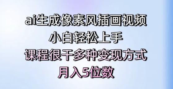 ai生成像素风插画视频，小白轻松上手，课程很干多种变现方式，月入5位数-赚钱网