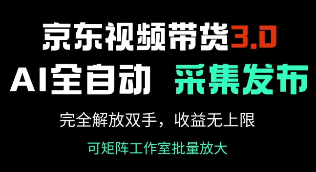 京东视频带货3.0，Ai全自动采集+自动发布，完全解放双手，收入无上限-赚钱网