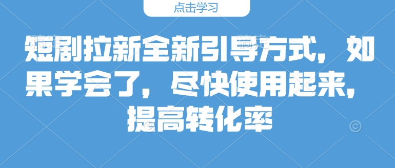 短剧拉新全新引导方式，如果学会了，尽快使用起来，提高转化率-赚钱网
