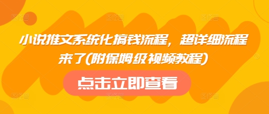 小说推文系统化搞钱流程，超详细流程来了(附保姆级视频教程)-赚钱网