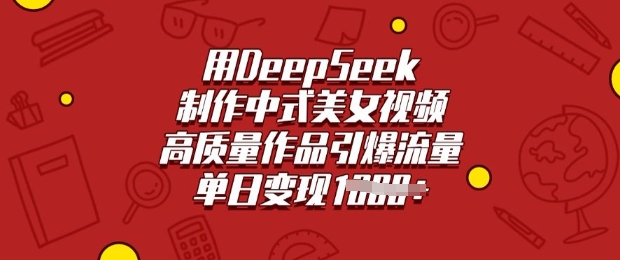 用DeepSeek制作中式美女视频，高质量作品引爆流量，单日变现多张-赚钱网