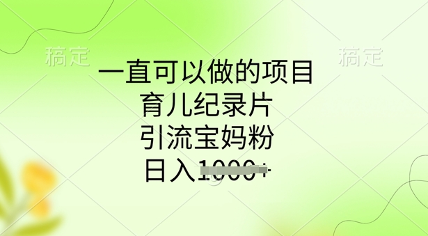 一直可以做的项目，育儿纪录片，引流宝妈粉，日入多张-赚钱网