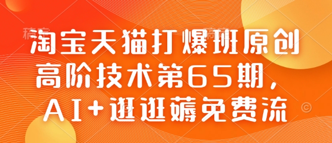 淘宝天猫打爆班原创高阶技术第65期，AI+逛逛薅免费流-赚钱网