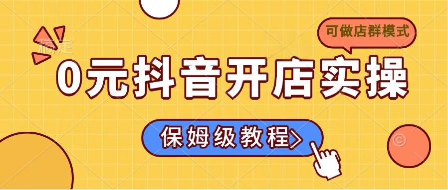 （14538期）0元抖音开店实操，保姆级教程适合小白（可做店群模式）-赚钱网