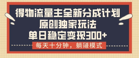 得物流量主全新分成计划模式，原创独家玩法，每天十分钟，躺挣模式，单日稳定变现3张+【揭秘】-赚钱网