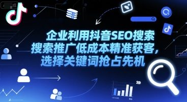 企业利用抖音SEO搜索推广低成本精准获客，选择关键词抢占先机-赚钱网
