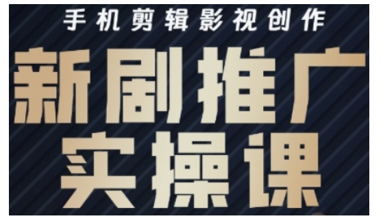 影视短剧号运营与剪辑实战全攻略，手机剪辑影视创作，新剧推广实操课-赚钱网