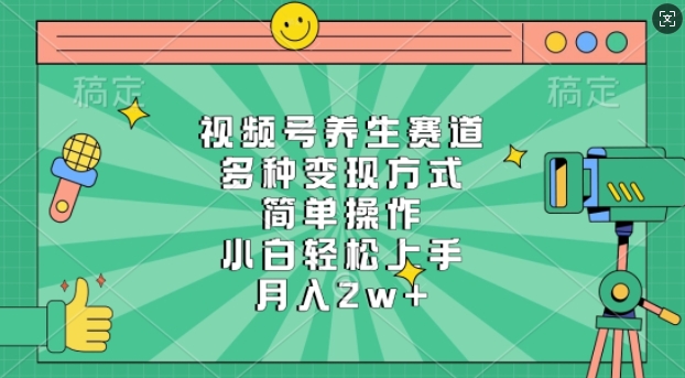 视频号养生赛道，多种变现方式，简单操作，小白轻松上手，月入过w-赚钱网