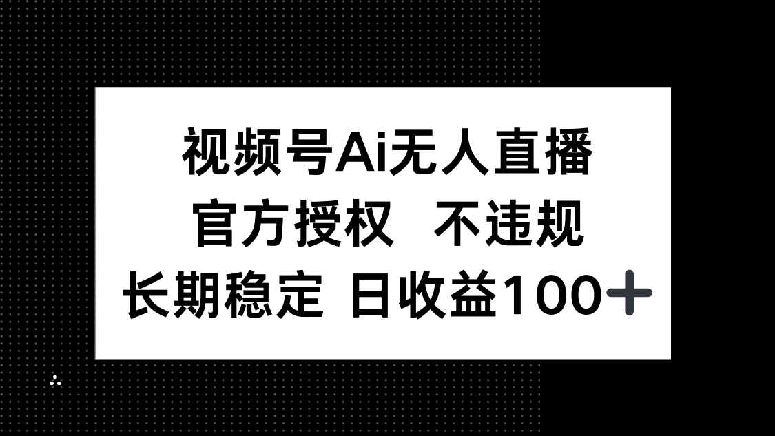 （14349期）视频号AI无人直播，官方授权 不违规，单日平均收益100+-赚钱网