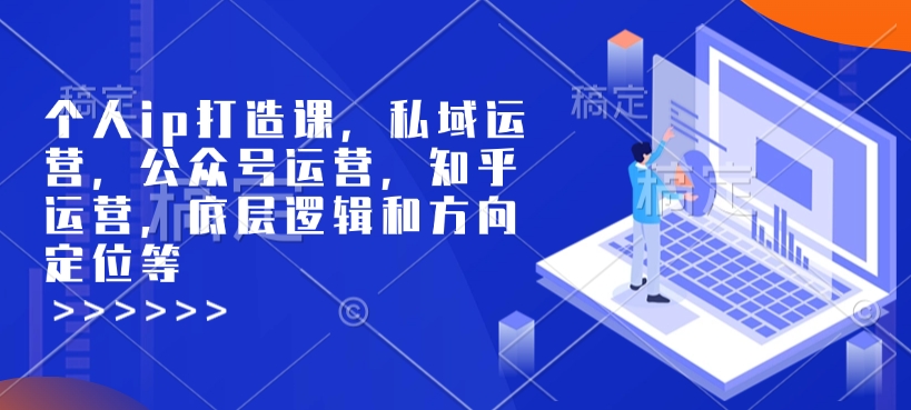 个人ip打造课，私域运营，公众号运营，知乎运营，底层逻辑和方向定位等-赚钱网