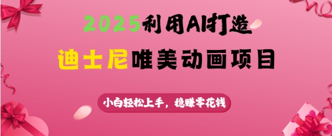 2025利用AI打造迪士尼唯美动画项目，小白轻松上手，稳挣零花钱-赚钱网
