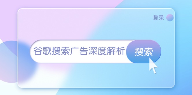 （13529期）谷歌搜索广告深度解析：从开户到插件安装，再到询盘转化与广告架构解析-赚钱网