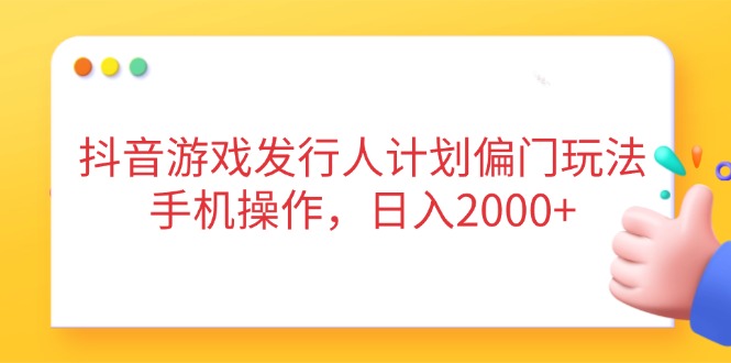 （14371期）抖音游戏发行人计划偏门玩法，手机操作，日入2000+-赚钱网