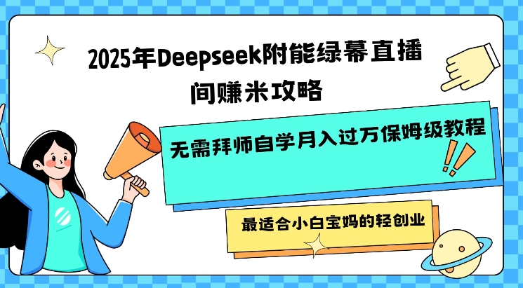 2025年Deepseek附能绿幕直播间挣米攻略无需拜师自学月入过W保姆级教程，最适合小白宝妈的轻创业-赚钱网