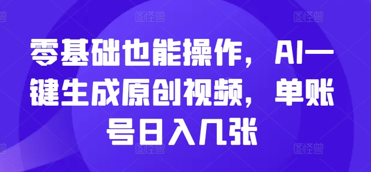 零基础也能操作，AI一键生成原创视频，单账号日入几张-赚钱网