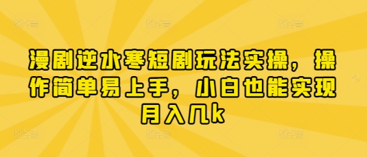 漫剧逆水寒短剧玩法实操，操作简单易上手，小白也能实现月入几k-赚钱网