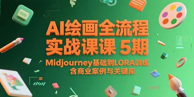 （15278期）AI绘画全流程实战课5期，Midjourney基础到LORA训练，含商业案例与关键词库-赚钱网