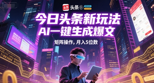 今日头条新玩法，AI一键生成爆文，矩阵操作，月入5位数-赚钱网