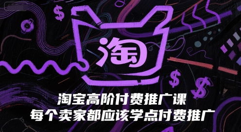 淘宝高阶付费推广课，每个卖家都应该学点付费推广-赚钱网