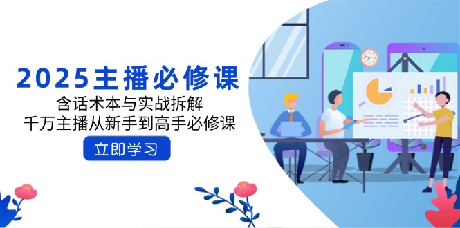 （14498期）2025主播必修课：含话术本与实战拆解，千万主播从新手到高手必修课-赚钱网