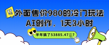 外面售价980的冷门玩法，AI创作，1天3小时，半年搞了53885.47？-赚钱网