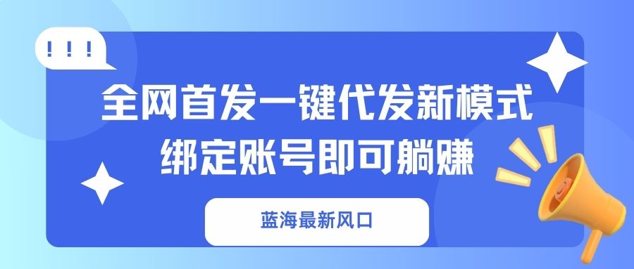 （14183期）蓝海最新风口，全网首发一键代发新模式！绑定账号即可躺赚-赚钱网