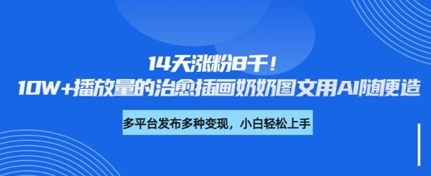 14天涨粉8千，10W+播放量的治愈插画奶奶图文用AI随便造-赚钱网