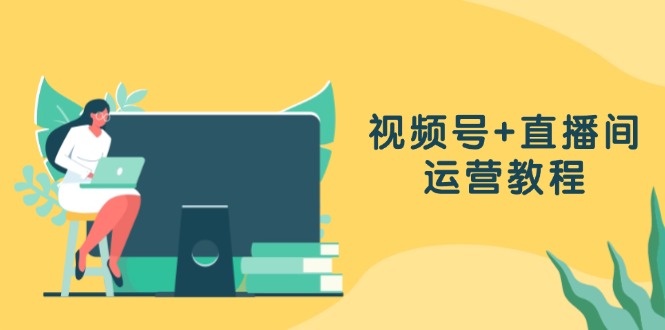 （13061期）视频号+直播间运营教程：作品创作、直播设置与数据分析一网打尽-赚钱网